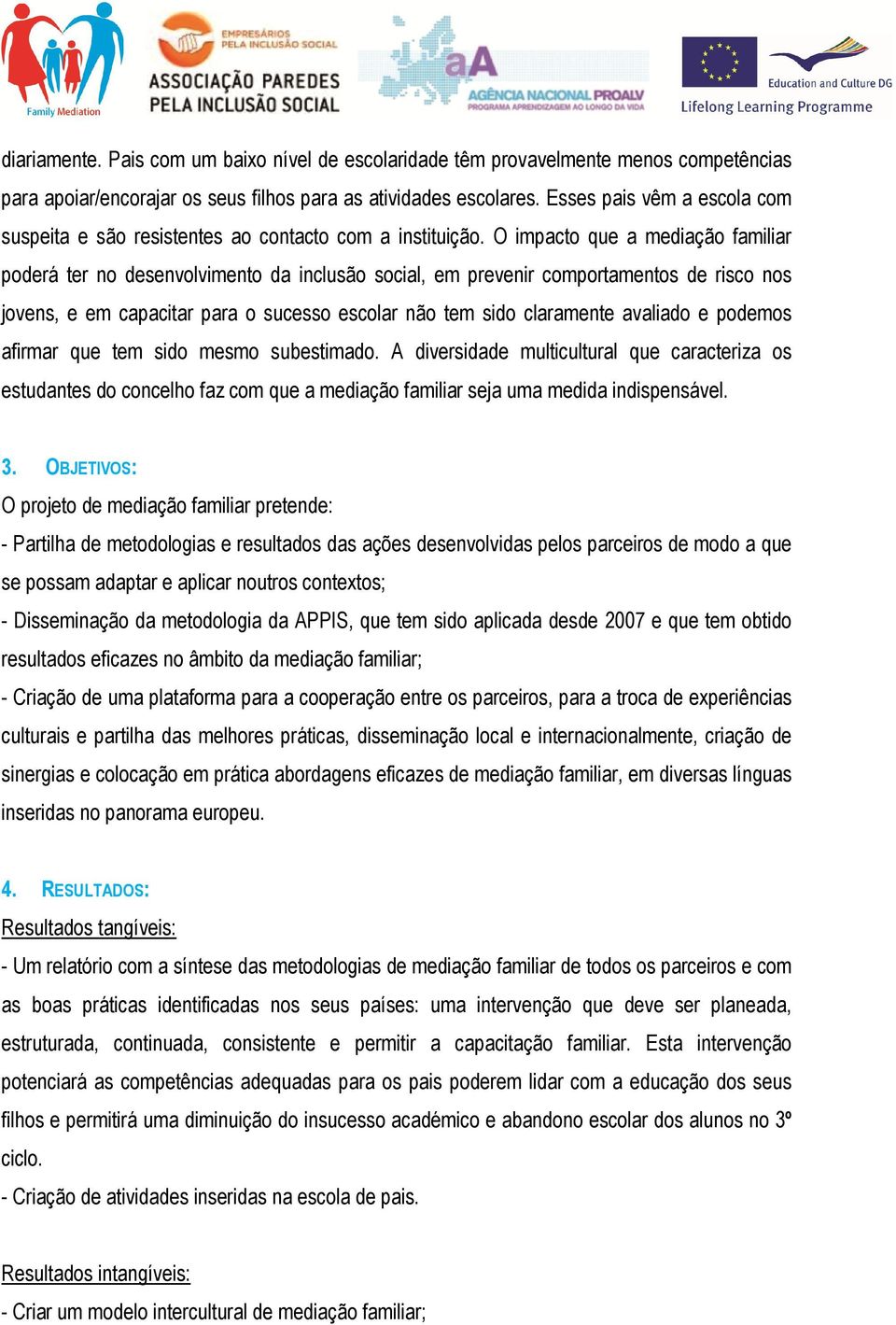 O impacto que a mediação familiar poderá ter no desenvolvimento da inclusão social, em prevenir comportamentos de risco nos jovens, e em capacitar para o sucesso escolar não tem sido claramente