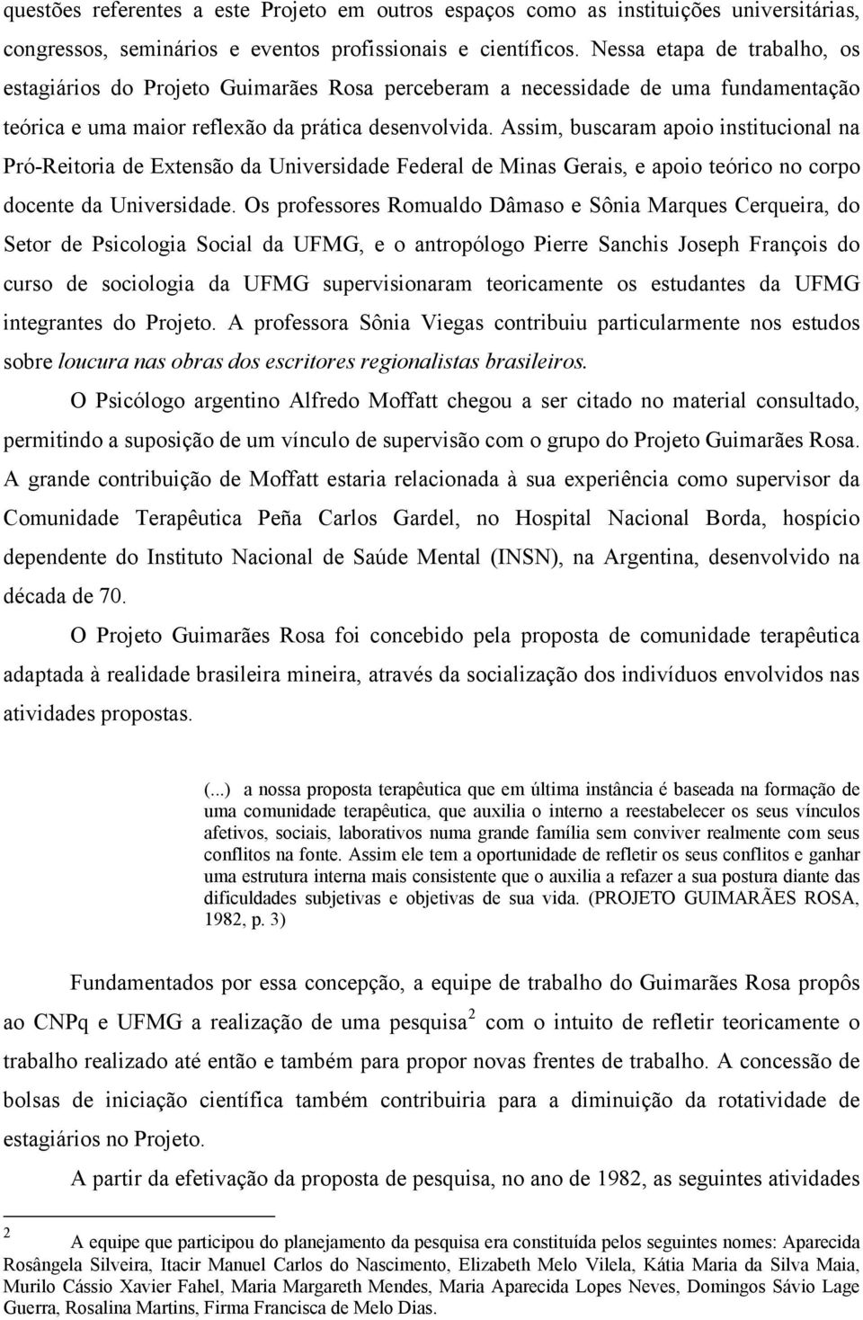 Assim, buscaram apoio institucional na Pró-Reitoria de Extensão da Universidade Federal de Minas Gerais, e apoio teórico no corpo docente da Universidade.