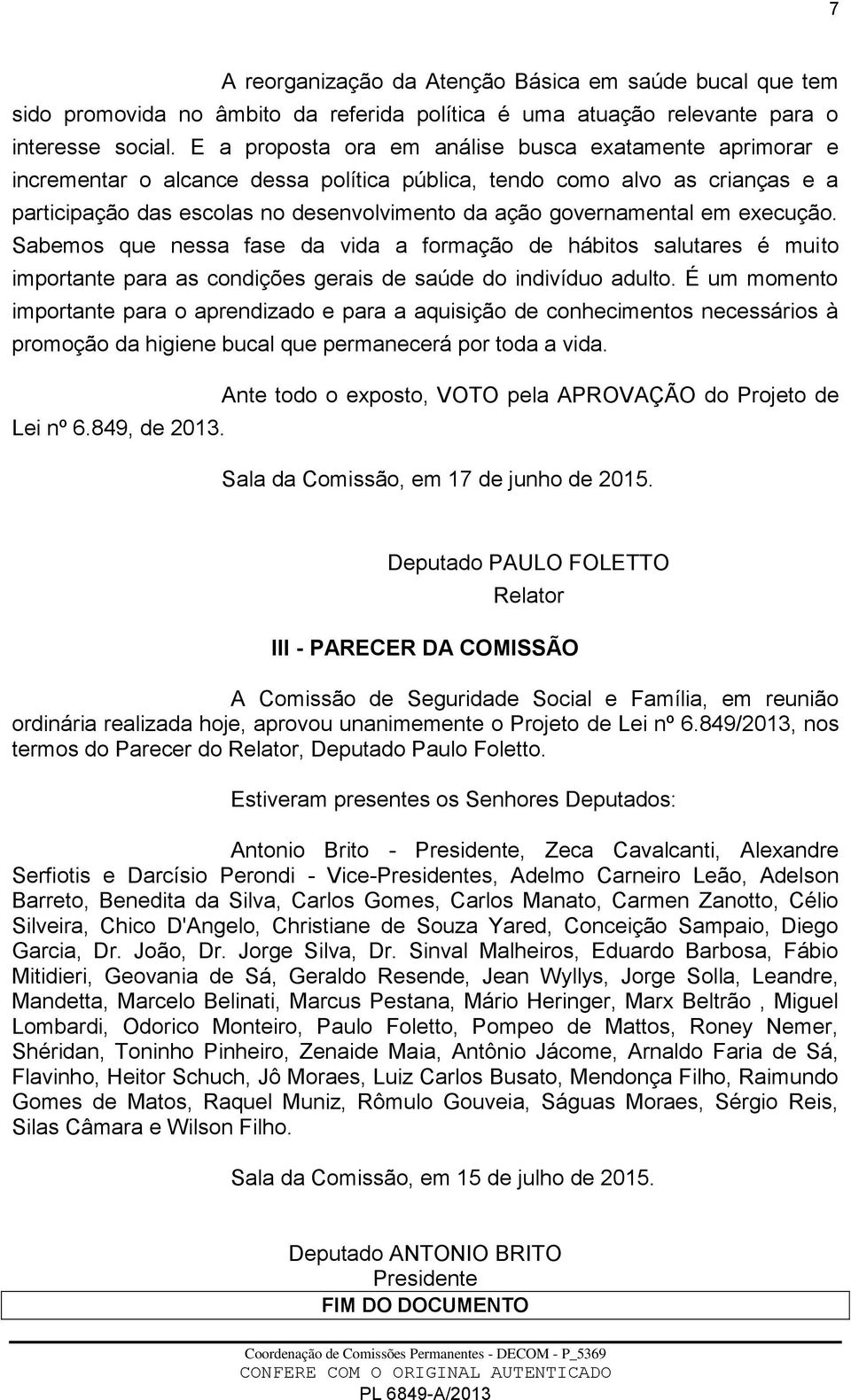 governamental em execução. Sabemos que nessa fase da vida a formação de hábitos salutares é muito importante para as condições gerais de saúde do indivíduo adulto.