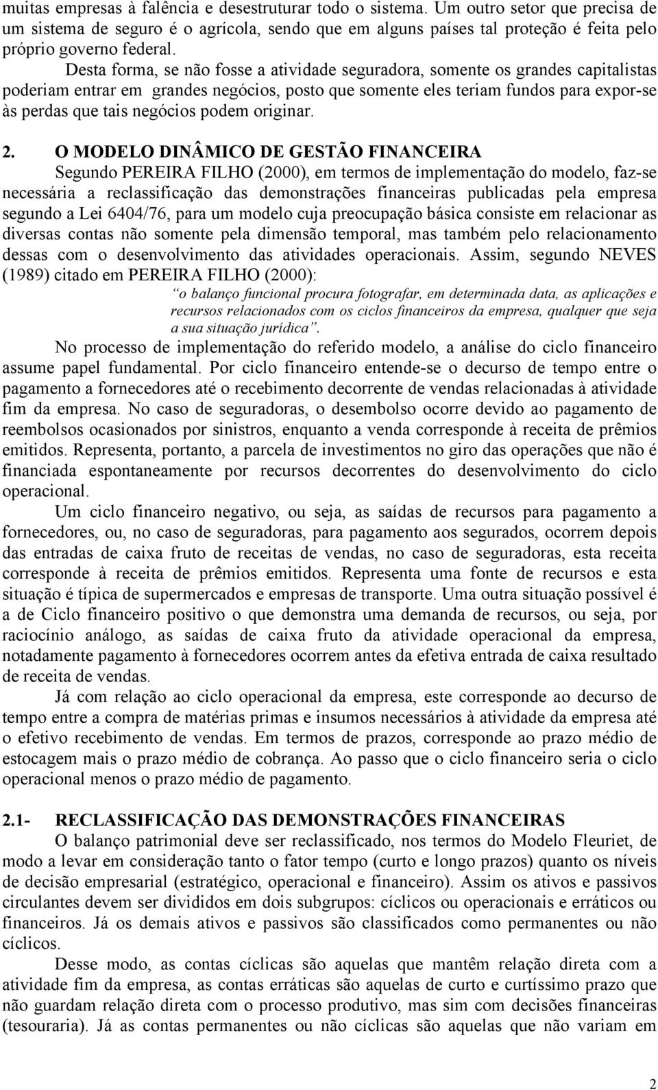 Desta forma, se não fosse a atividade seguradora, somente os grandes capitalistas poderiam entrar em grandes negócios, posto que somente eles teriam fundos para expor-se às perdas que tais negócios