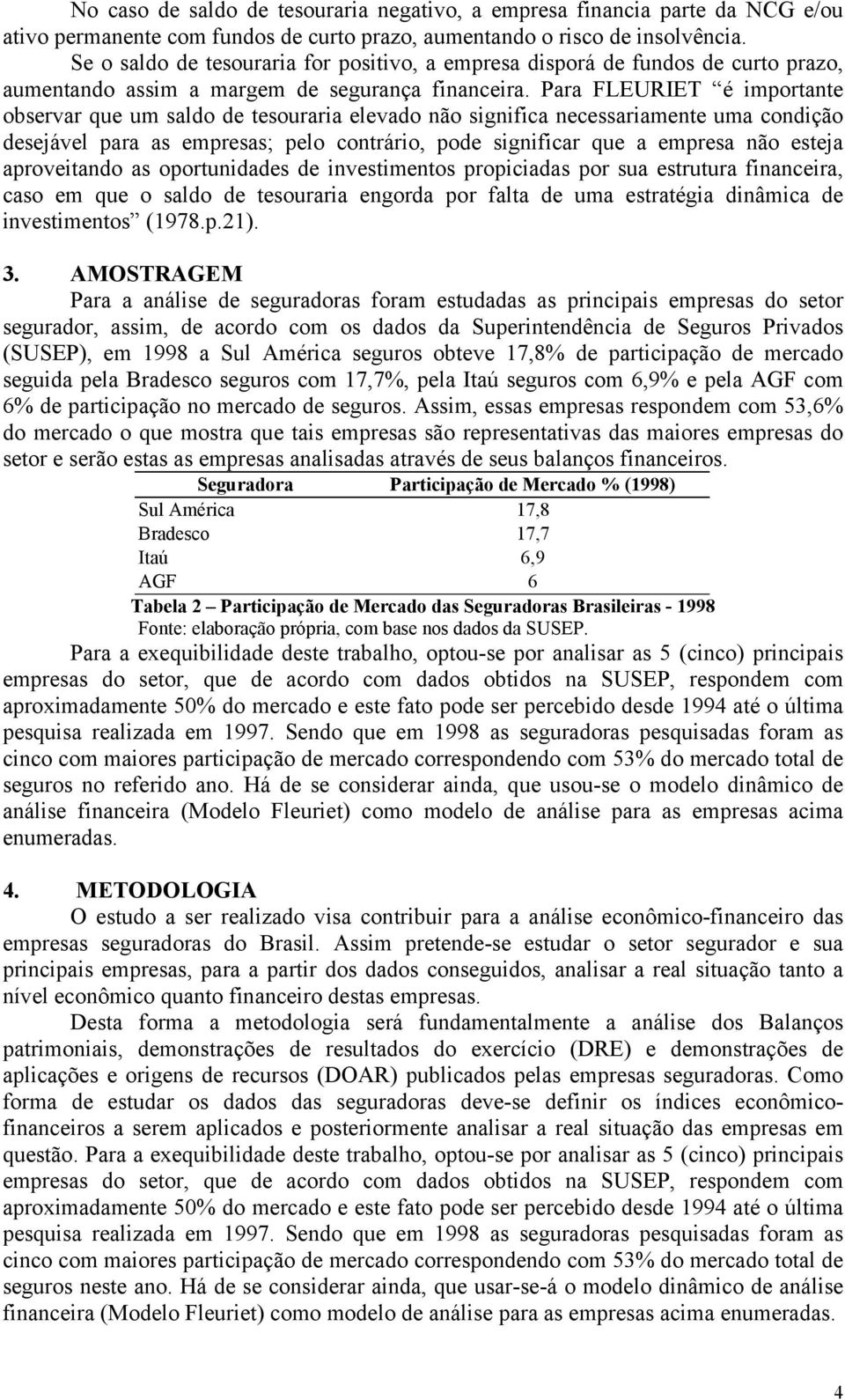 Para FLEURIET é importante observar que um saldo de tesouraria elevado não significa necessariamente uma condição desejável para as empresas; pelo contrário, pode significar que a empresa não esteja