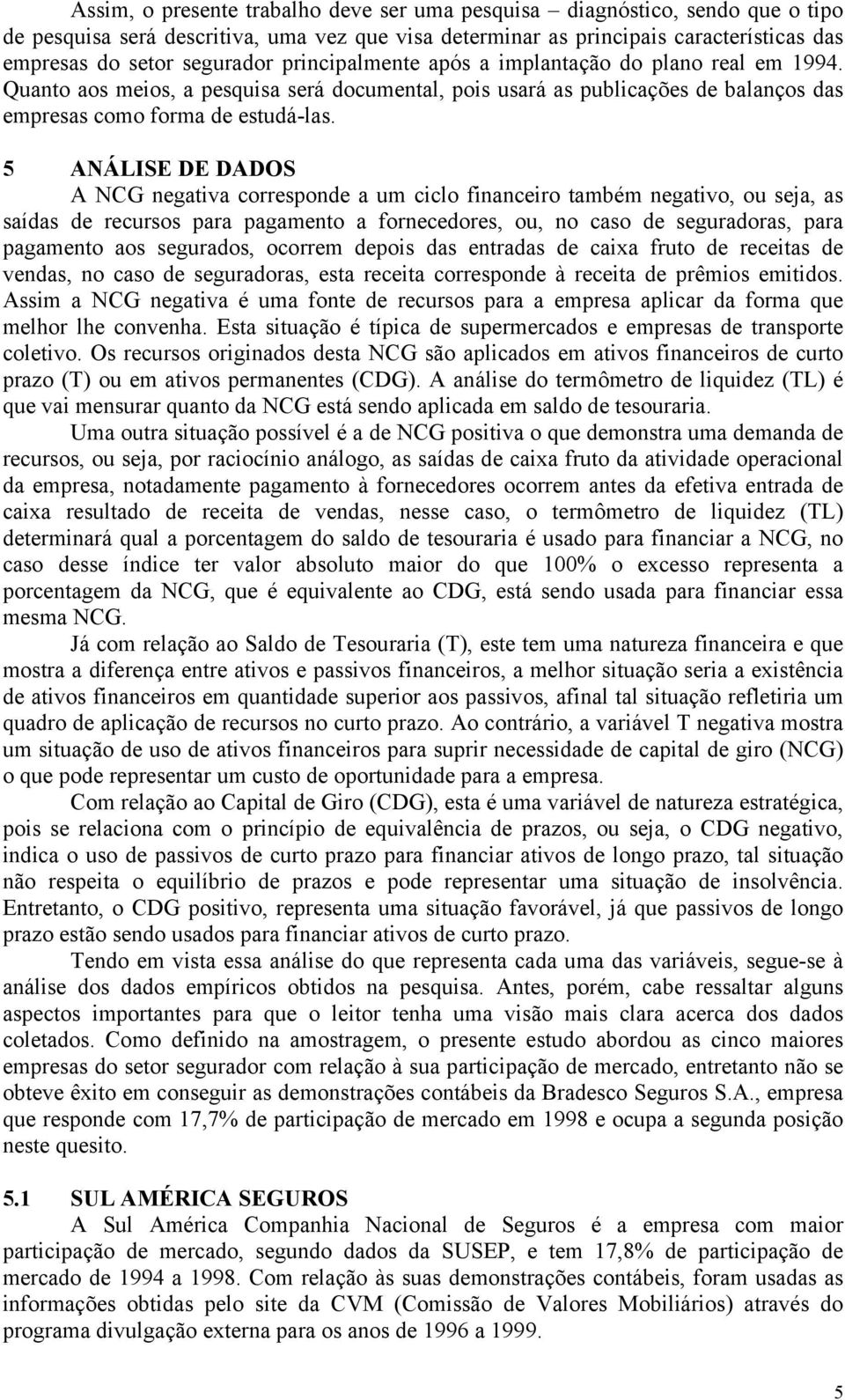 5 ANÁLISE DE DADOS A NCG negativa corresponde a um ciclo financeiro também negativo, ou seja, as saídas de recursos para pagamento a fornecedores, ou, no caso de seguradoras, para pagamento aos