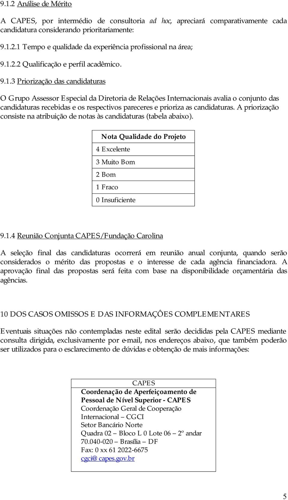 A priorização consiste na atribuição de notas às candidaturas (tabela abaixo). Nota Qualidade do Projeto 4 Excelente 3 Muito Bom 2 Bom 1 