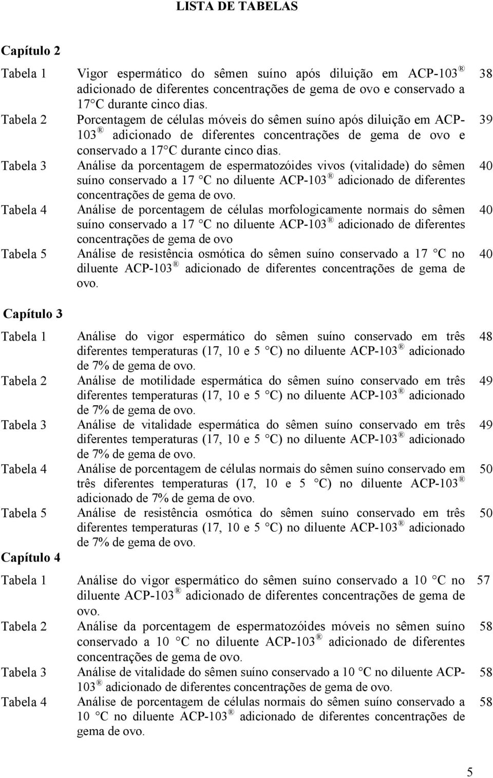 Tabela 3 Análise da porcentagem de espermatozóides vivos (vitalidade) do sêmen suíno conservado a 17 C no diluente ACP-103 adicionado de diferentes concentrações de gema de ovo.