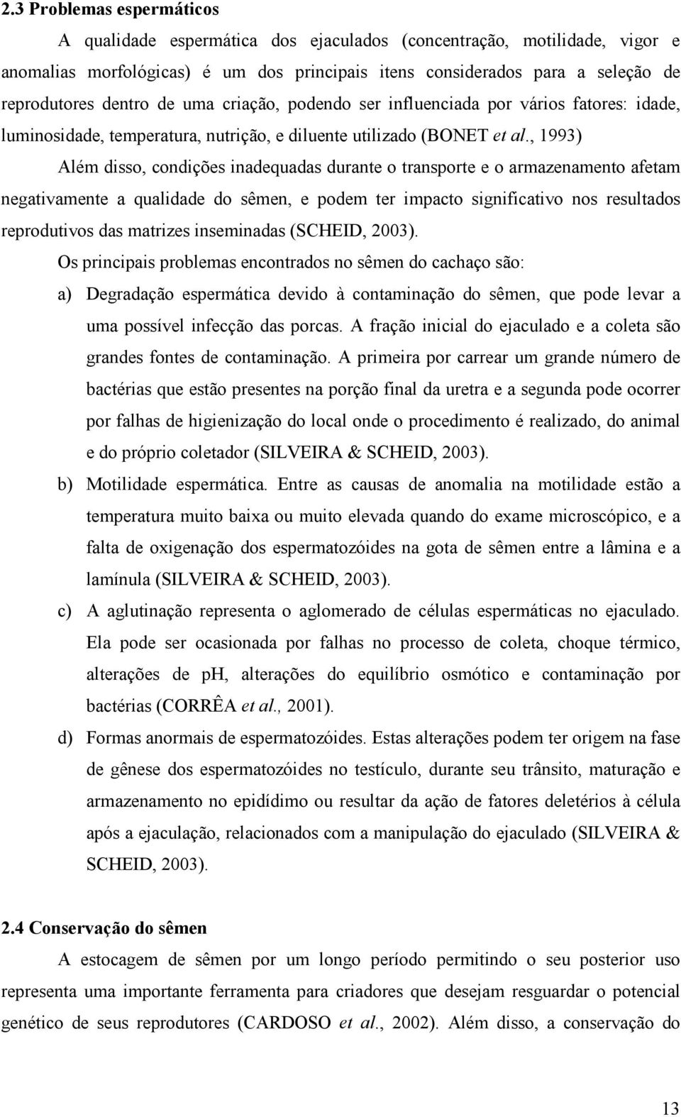 , 1993) Além disso, condições inadequadas durante o transporte e o armazenamento afetam negativamente a qualidade do sêmen, e podem ter impacto significativo nos resultados reprodutivos das matrizes