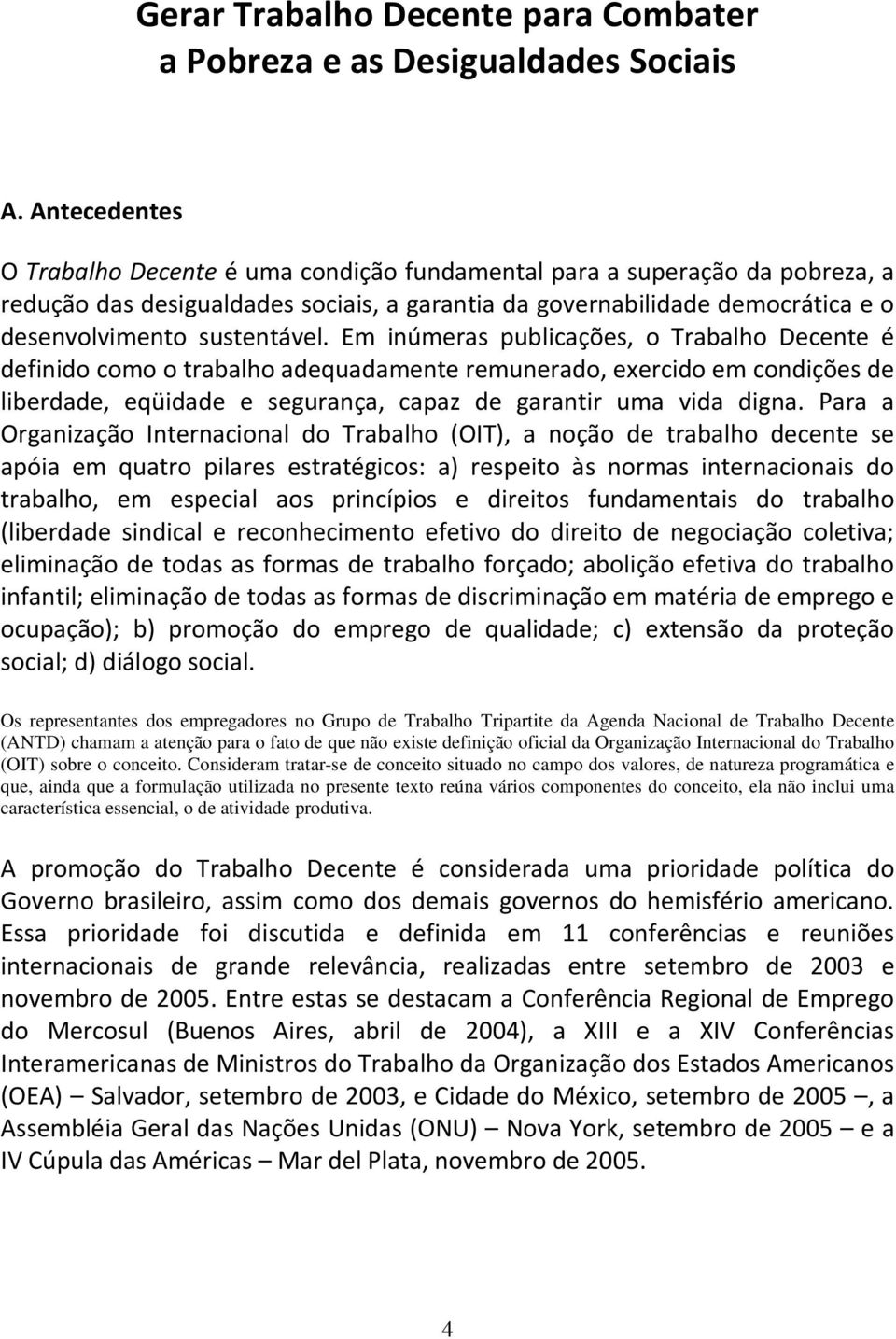 Em inúmeras publicações, o Trabalho Decente é definido como o trabalho adequadamente remunerado, exercido em condições de liberdade, eqüidade e segurança, capaz de garantir uma vida digna.