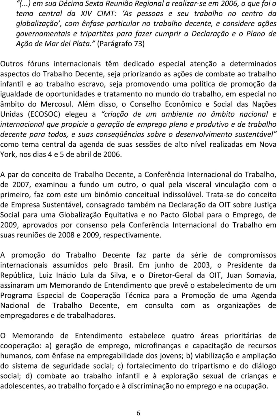 (Parágrafo 73) Outros fóruns internacionais têm dedicado especial atenção a determinados aspectos do Trabalho Decente, seja priorizando as ações de combate ao trabalho infantil e ao trabalho escravo,