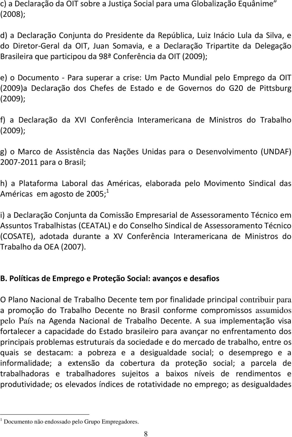 Declaração dos Chefes de Estado e de Governos do G20 de Pittsburg (2009); f) a Declaração da XVI Conferência Interamericana de Ministros do Trabalho (2009); g) o Marco de Assistência das Nações