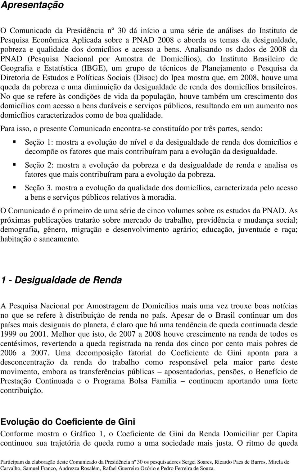 Analisando os dados de 2008 da PNAD (Pesquisa Nacional por Amostra de Domicílios), do Instituto Brasileiro de Geografia e Estatística (IBGE), um grupo de técnicos de Planejamento e Pesquisa da