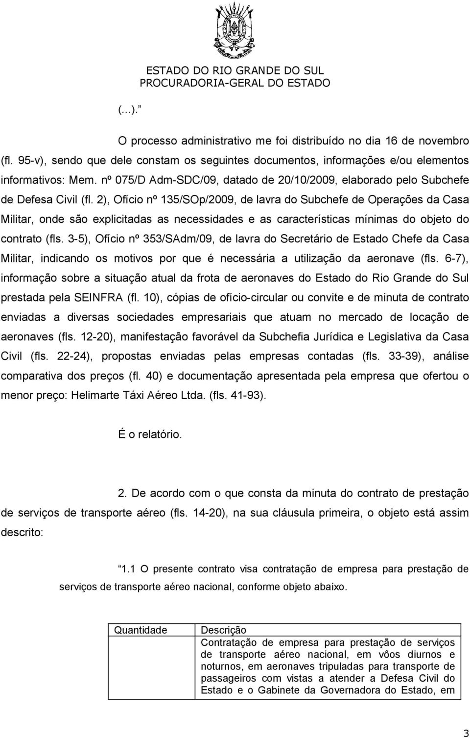 2), Ofício nº 135/SOp/2009, de lavra do Subchefe de Operações da Casa Militar, onde são explicitadas as necessidades e as características mínimas do objeto do contrato (fls.