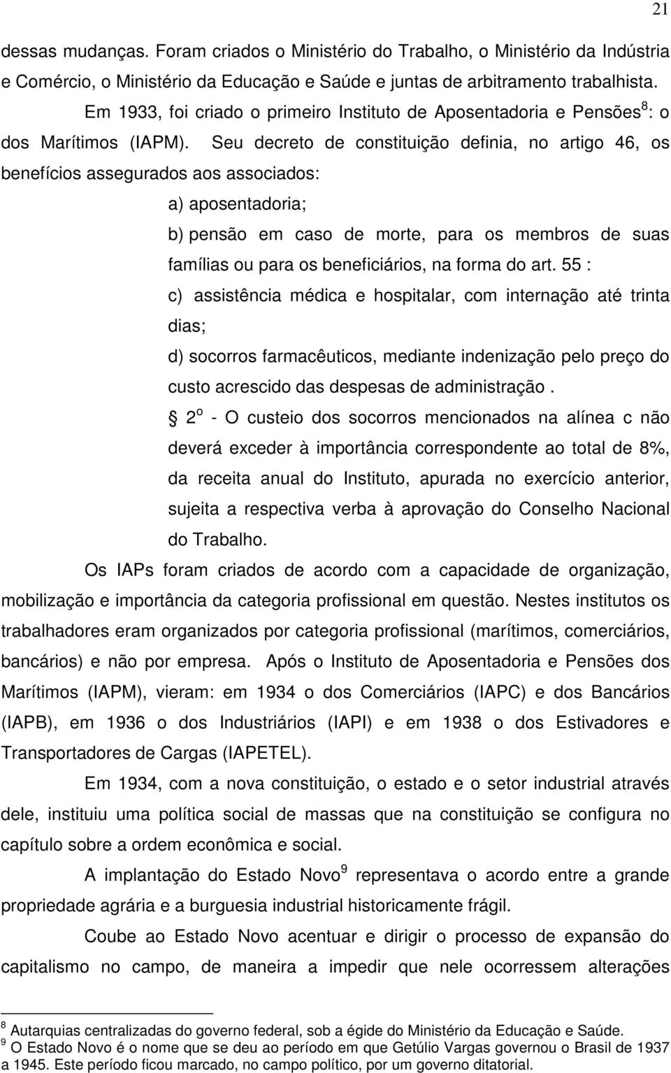 Seu decreto de constituição definia, no artigo 46, os benefícios assegurados aos associados: a) aposentadoria; b) pensão em caso de morte, para os membros de suas famílias ou para os beneficiários,