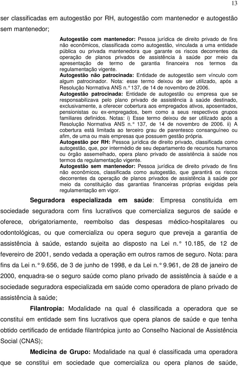 garantia financeira nos termos da regulamentação vigente. Autogestão não patrocinada: Entidade de autogestão sem vínculo com algum patrocinador.