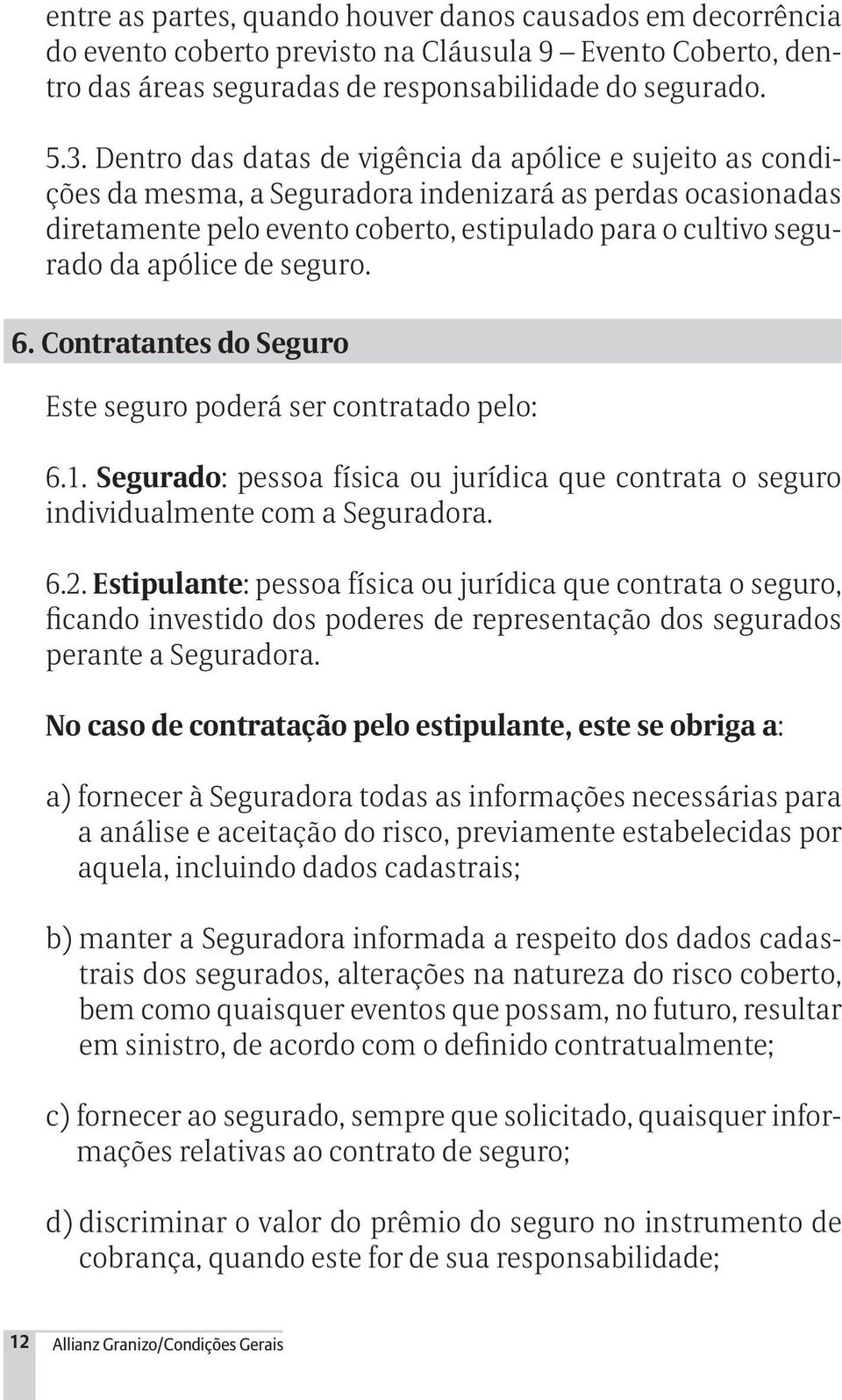 de seguro. 6. Contratantes do Seguro Este seguro poderá ser contratado pelo: 6.1. Segurado: pessoa física ou jurídica que contrata o seguro individualmente com a Seguradora. 6.2.