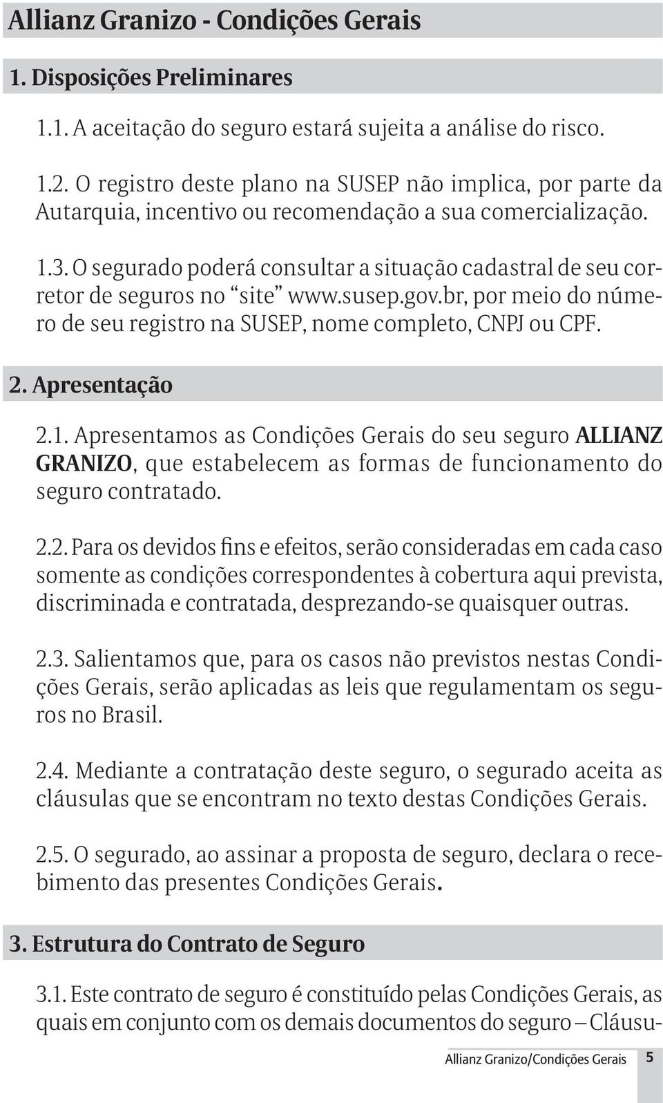 O segurado poderá consultar a situação cadastral de seu corretor de seguros no site www.susep.gov.br, por meio do número de seu registro na SUSEP, nome completo, CNPJ ou CPF. 2. Apresentação 2.1.