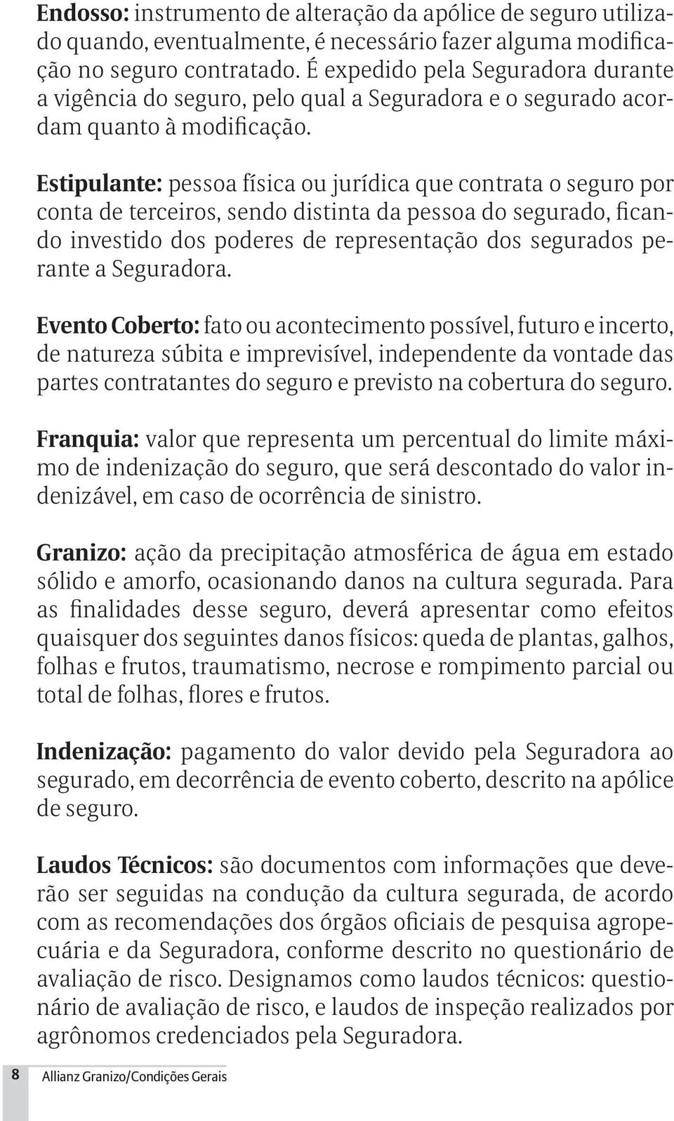 Estipulante: pessoa física ou jurídica que contrata o seguro por conta de terceiros, sendo distinta da pessoa do segurado, ficando investido dos poderes de representação dos segurados perante a