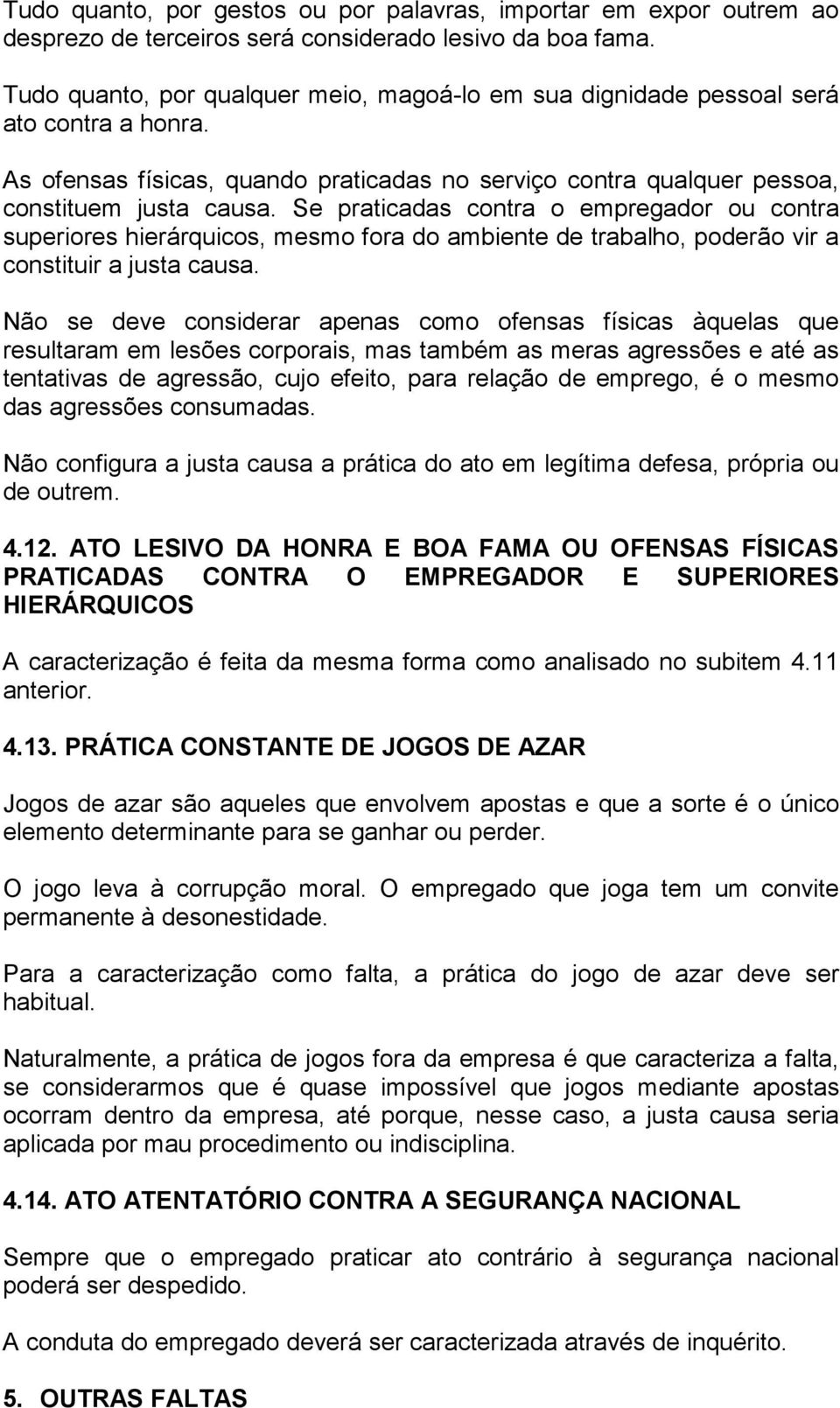 Se praticadas contra o empregador ou contra superiores hierárquicos, mesmo fora do ambiente de trabalho, poderão vir a constituir a justa causa.