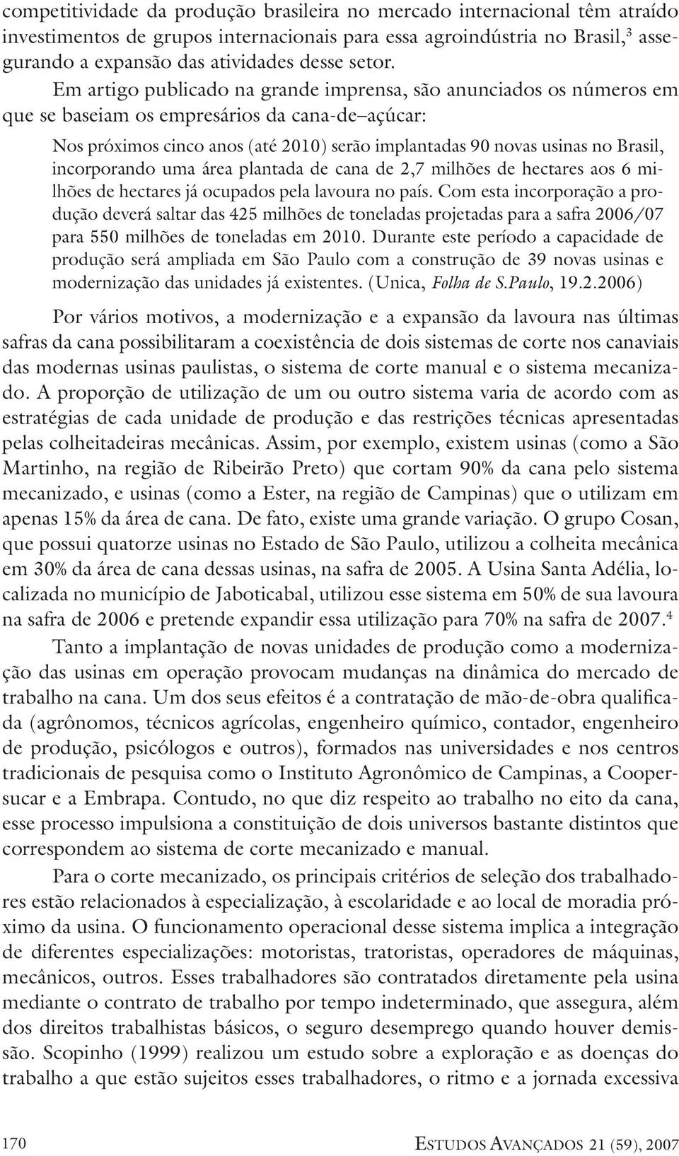 Em artigo publicado na grande imprensa, são anunciados os números em que se baseiam os empresários da cana-de açúcar: Nos próximos cinco anos (até 2010) serão implantadas 90 novas usinas no Brasil,