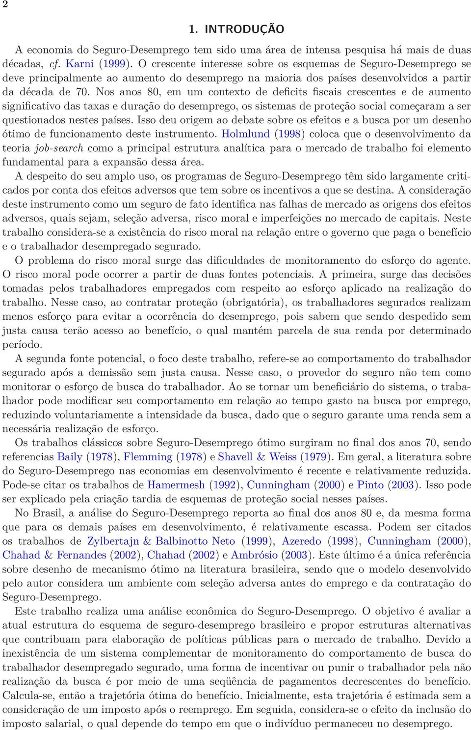 Nos anos 80, em um contexto de deficits fiscais crescentes e de aumento significativo das taxas e duração do desemprego, os sistemas de proteção social começaram a ser questionados nestes países.