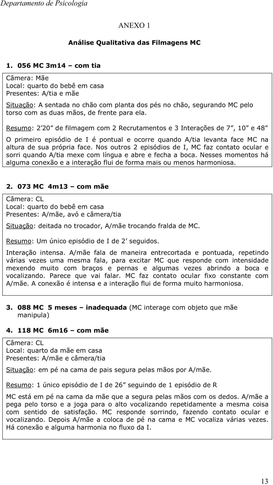 ela. Resumo: 2 20 de filmagem com 2 Recrutamentos e 3 Interações de 7, 10 e 48 O primeiro episódio de I é pontual e ocorre quando A/tia levanta face MC na altura de sua própria face.