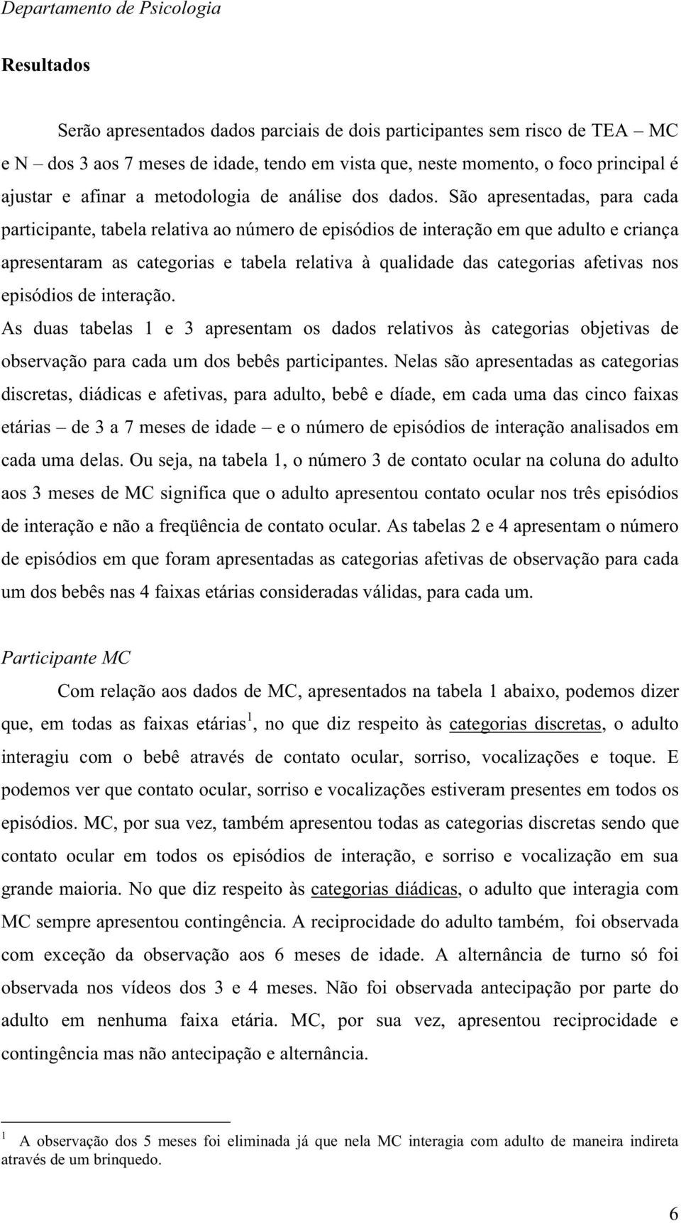 São apresentadas, para cada participante, tabela relativa ao número de episódios de interação em que adulto e criança apresentaram as categorias e tabela relativa à qualidade das categorias afetivas