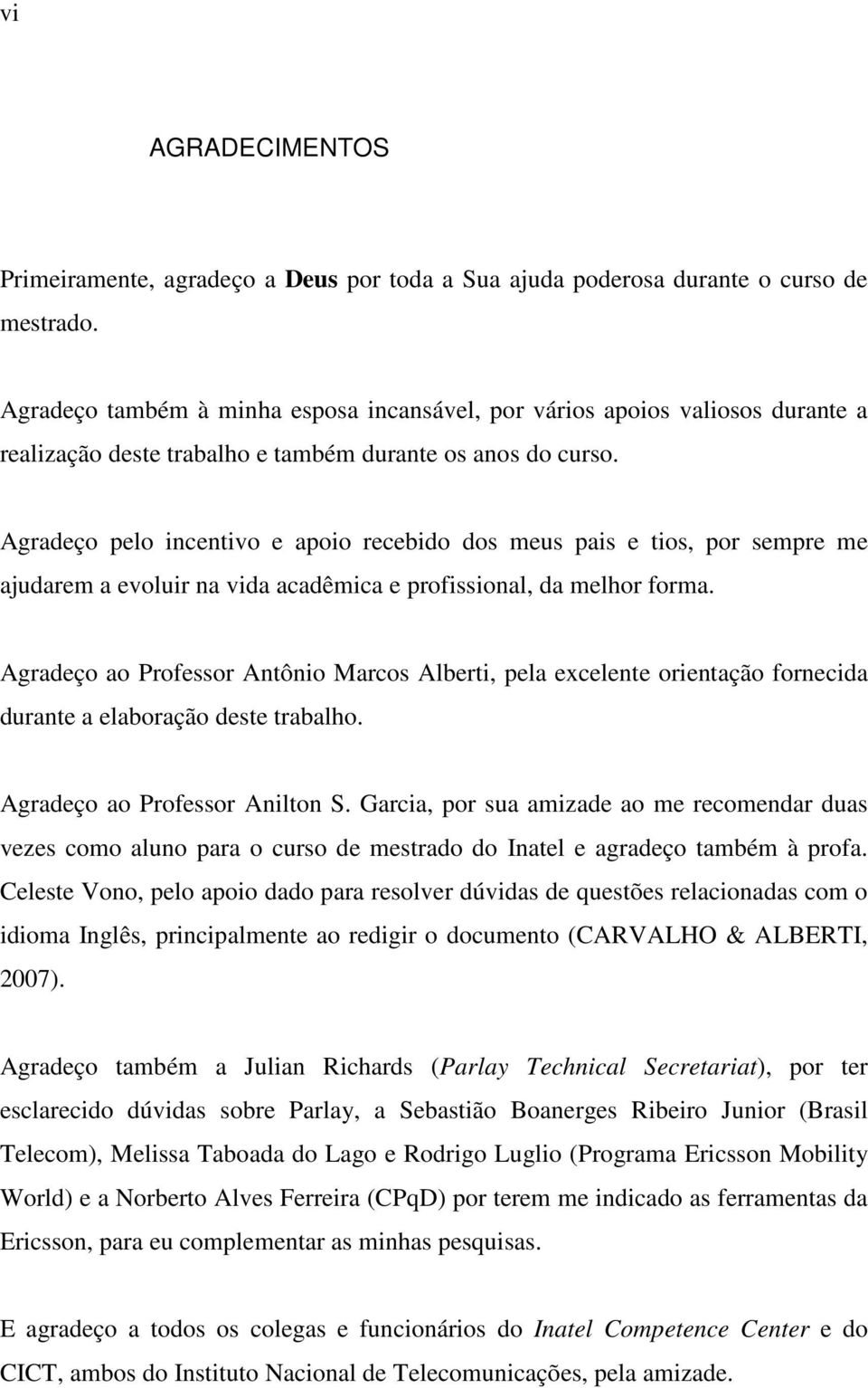 Agradeço pelo incentivo e apoio recebido dos meus pais e tios, por sempre me ajudarem a evoluir na vida acadêmica e profissional, da melhor forma.