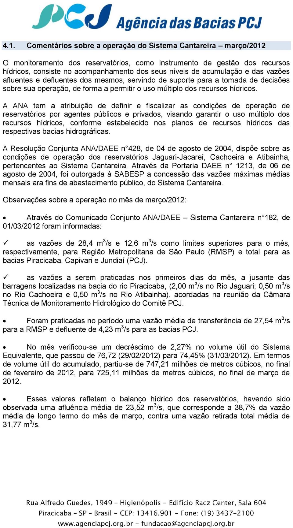 A ANA tem a atribuição de definir e fiscalizar as condições de operação de reservatórios por agentes públicos e privados, visando garantir o uso múltiplo dos recursos hídricos, conforme estabelecido