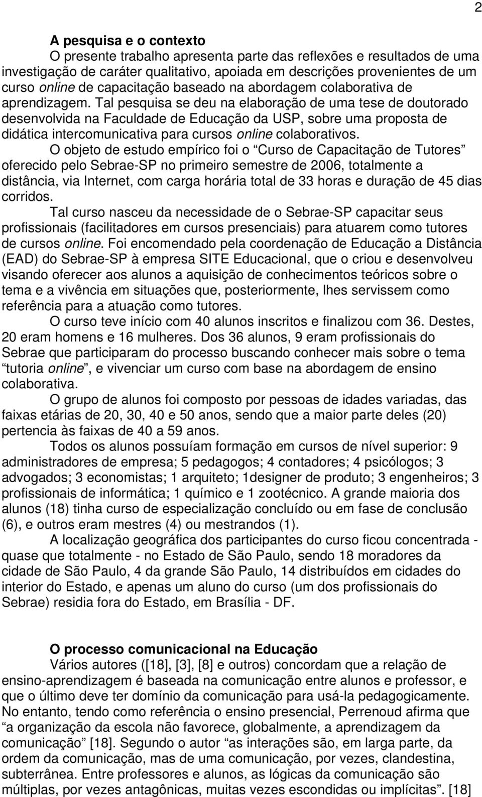 Tal pesquisa se deu na elaboração de uma tese de doutorado desenvolvida na Faculdade de Educação da USP, sobre uma proposta de didática intercomunicativa para cursos online colaborativos.