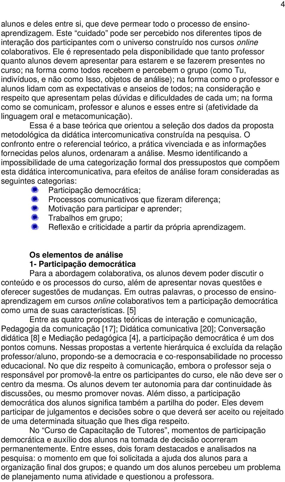 Ele é representado pela disponibilidade que tanto professor quanto alunos devem apresentar para estarem e se fazerem presentes no curso; na forma como todos recebem e percebem o grupo (como Tu,