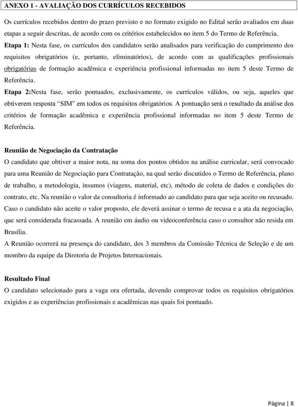 Etapa 1: Nesta fase, os currículos dos candidatos serão analisados para verificação do cumprimento dos requisitos obrigatórios (e, portanto, eliminatórios), de acordo com as qualificações