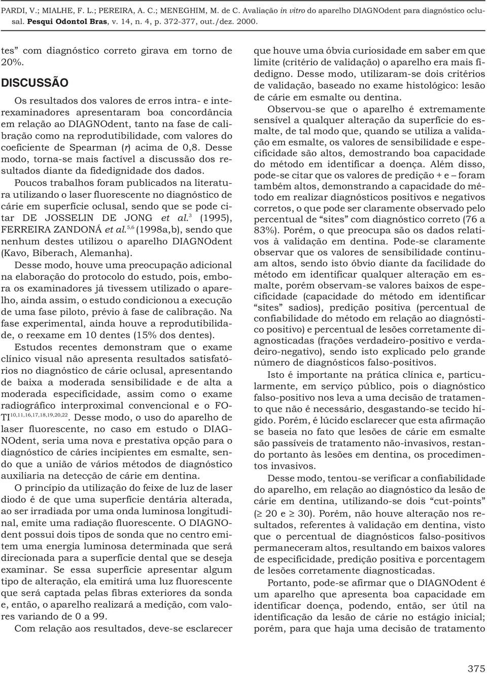 coeficiente de Spearman (r) acima de 0,8. Desse modo, torna-se mais factível a discussão dos resultados diante da fidedignidade dos dados.