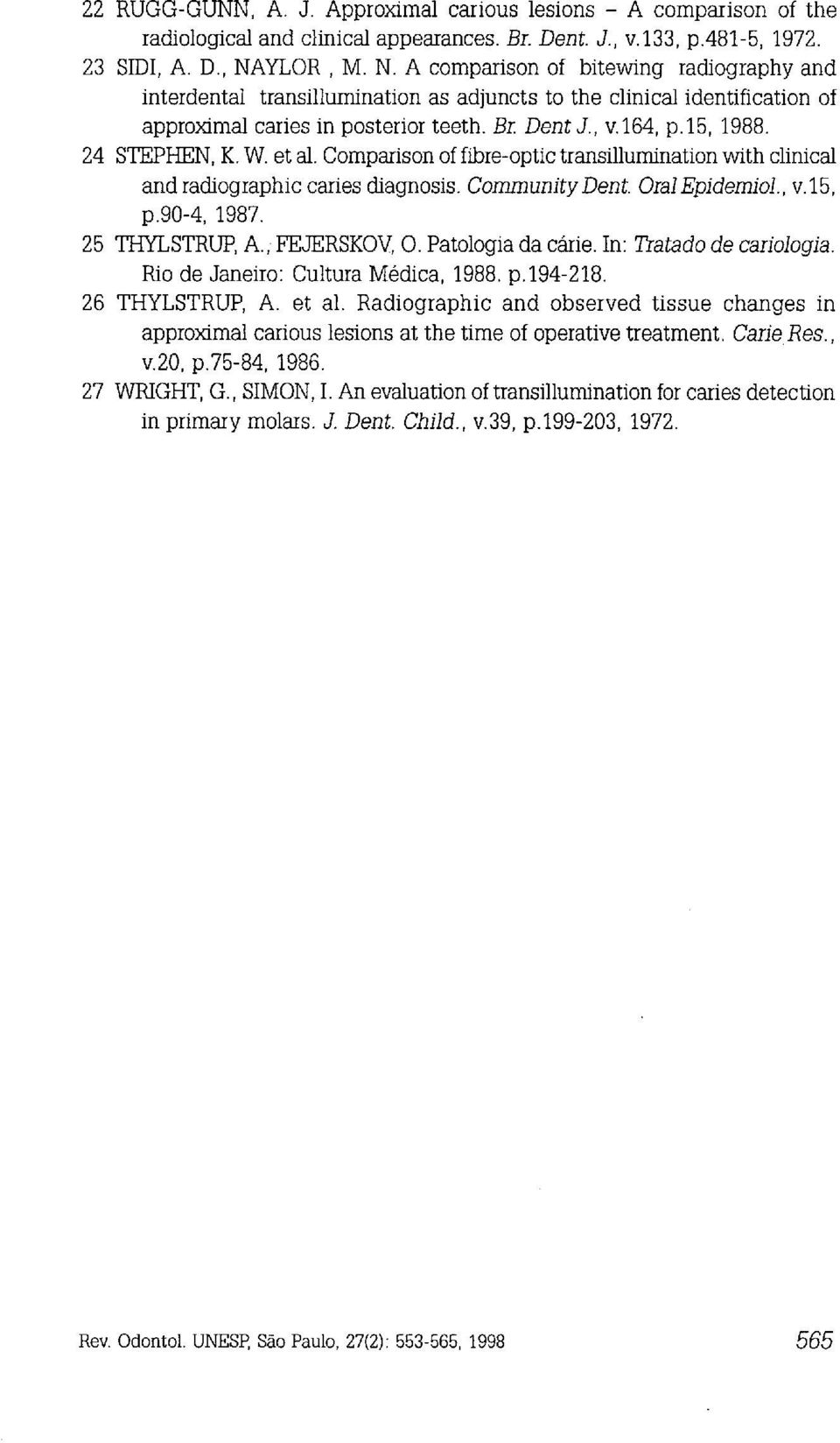 24 STEPHEN, K. W. et al. Comparison of fibre-optic transillurnination with clinical and radiographic caries diagnosis. Community Dent. Oral Epidemiol., v. 15, p.90-4, 1987.