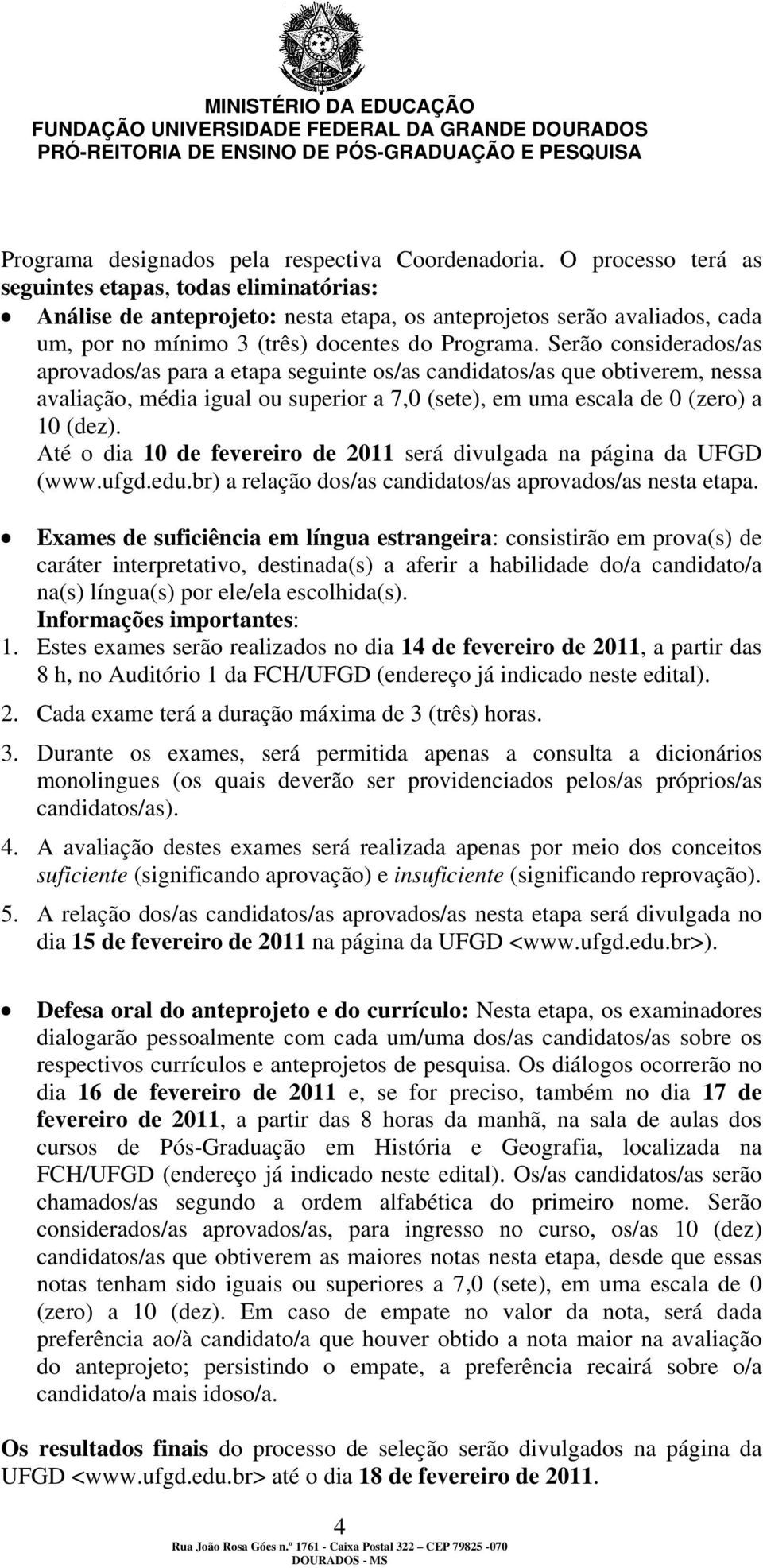 Serão considerados/as aprovados/as para a etapa seguinte os/as candidatos/as que obtiverem, nessa avaliação, média igual ou superior a 7,0 (sete), em uma escala de 0 (zero) a 10 (dez).