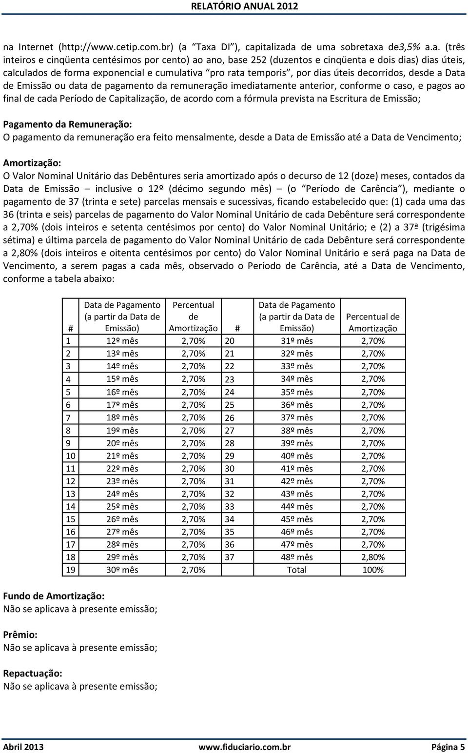 e pagos ao final de cada Período de Capitalização, de acordo com a fórmula prevista na Escritura de Emissão; Pagamento da Remuneração: O pagamento da remuneração era feito mensalmente, desde a Data