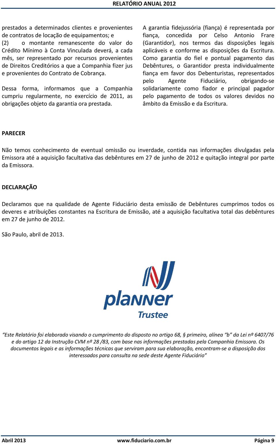 Dessa forma, informamos que a Companhia cumpriu regularmente, no exercício de 2011, as obrigações objeto da garantia ora prestada.