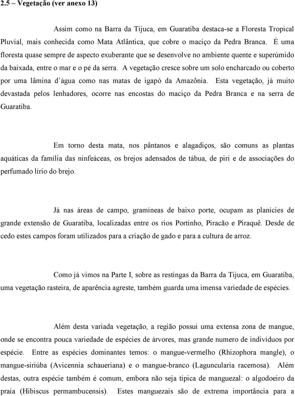 A vegetação cresce sobre um solo encharcado ou coberto por uma lâmina d água como nas matas de igapó da Amazônia.