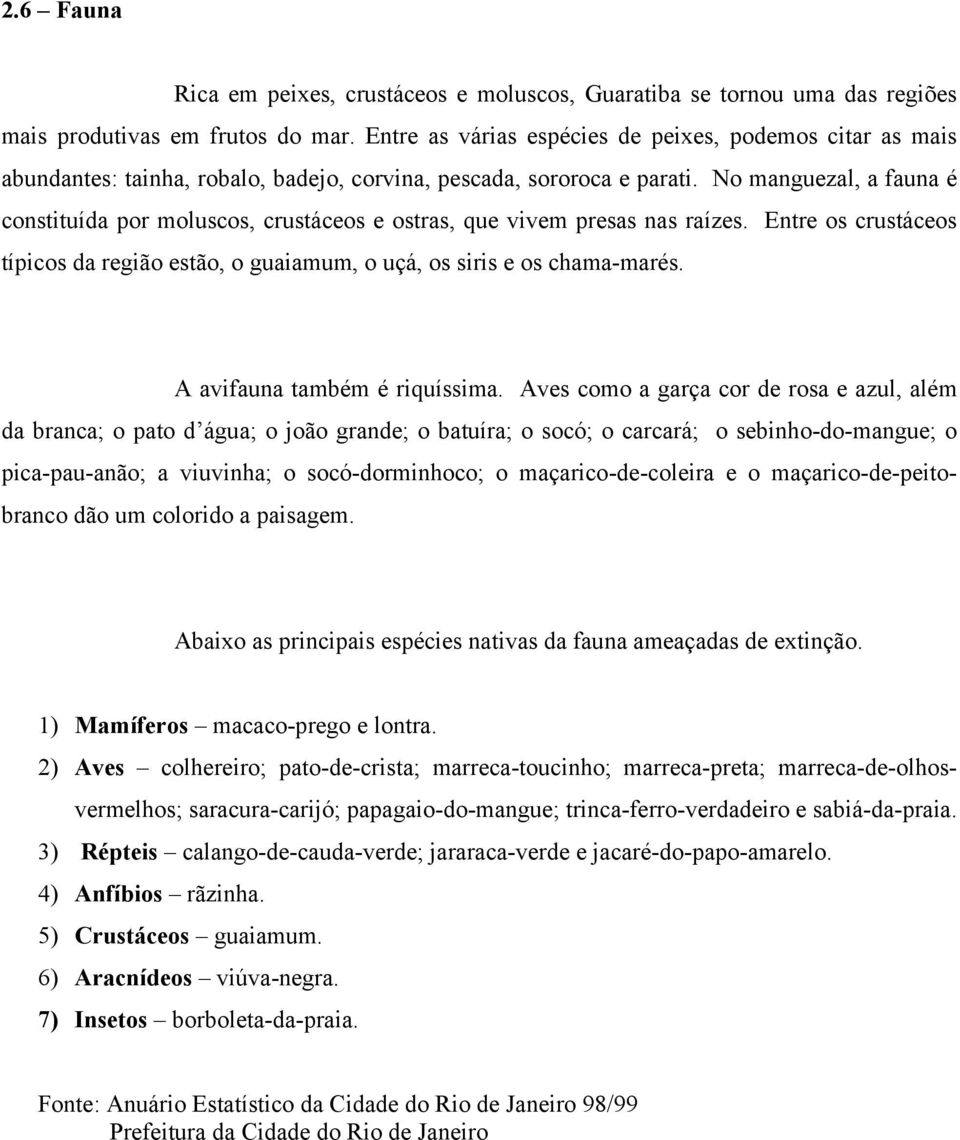 No manguezal, a fauna é constituída por moluscos, crustáceos e ostras, que vivem presas nas raízes. Entre os crustáceos típicos da região estão, o guaiamum, o uçá, os siris e os chama-marés.