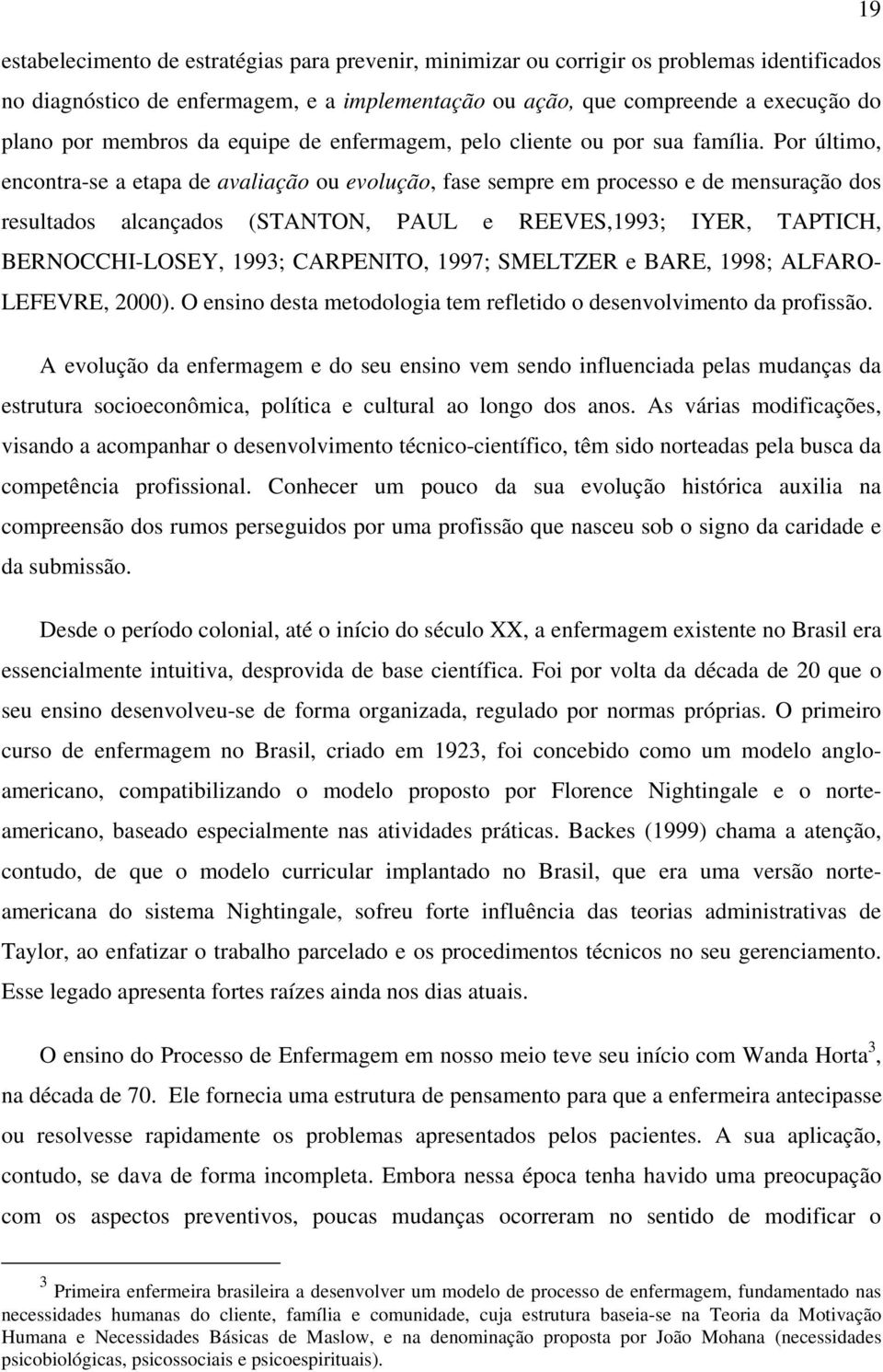 Por último, encontra-se a etapa de avaliação ou evolução, fase sempre em processo e de mensuração dos resultados alcançados (STANTON, PAUL e REEVES,1993; IYER, TAPTICH, BERNOCCHI-LOSEY, 1993;