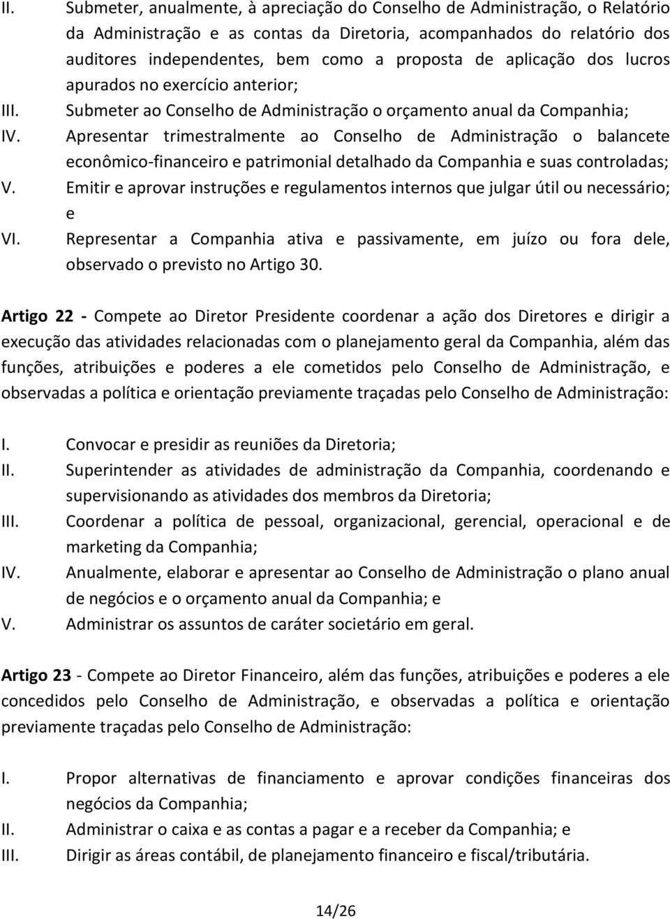 Apresentar trimestralmente ao Conselho de Administração o balancete econômico-financeiro e patrimonial detalhado da Companhia e suas controladas; V.