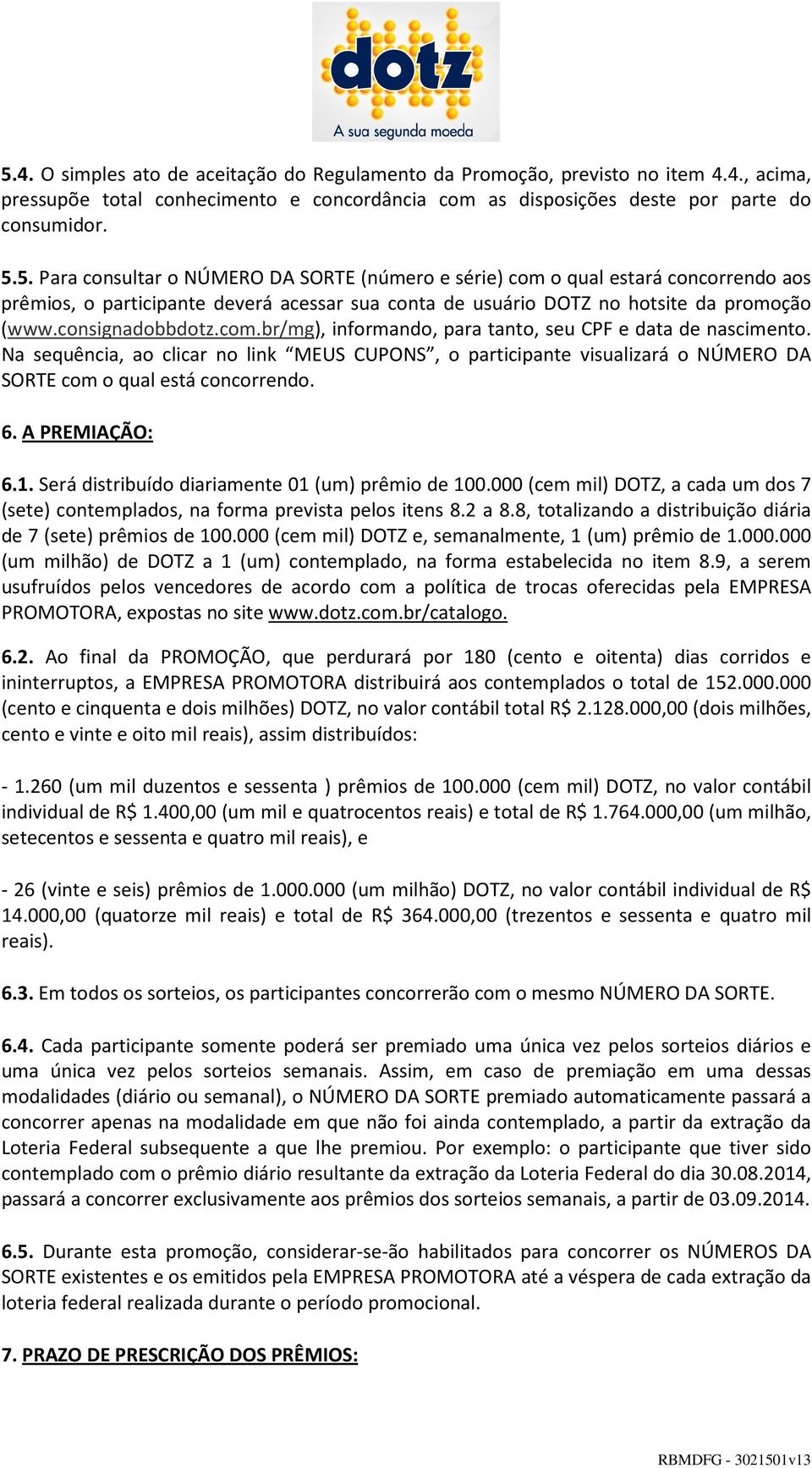 Na sequência, ao clicar no link MEUS CUPONS, o participante visualizará o NÚMERO DA SORTE com o qual está concorrendo. 6. A PREMIAÇÃO: 6.1. Será distribuído diariamente 01 (um) prêmio de 100.