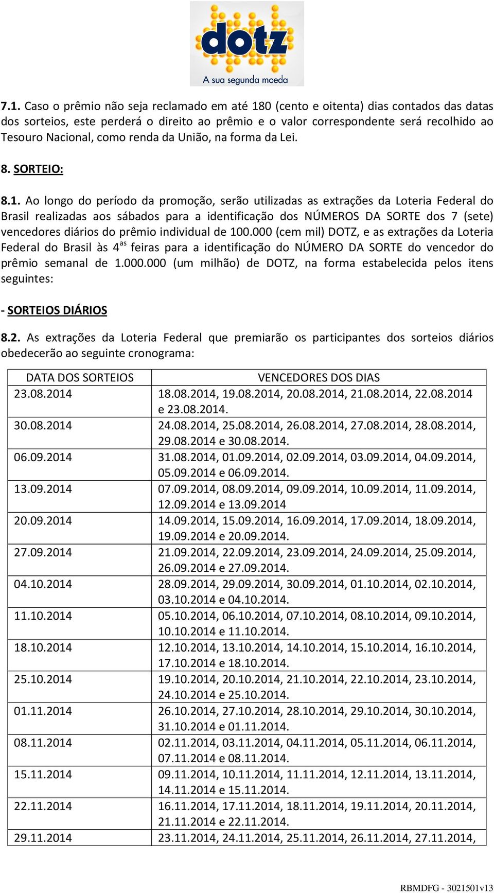 Ao longo do período da promoção, serão utilizadas as extrações da Loteria Federal do Brasil realizadas aos sábados para a identificação dos NÚMEROS DA SORTE dos 7 (sete) vencedores diários do prêmio