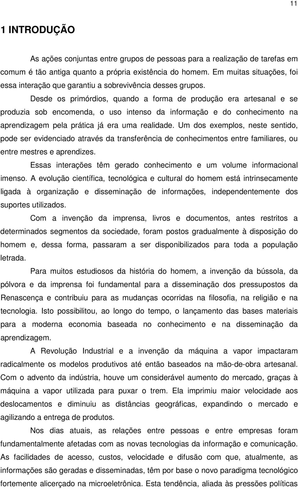 Desde os primórdios, quando a forma de produção era artesanal e se produzia sob encomenda, o uso intenso da informação e do conhecimento na aprendizagem pela prática já era uma realidade.