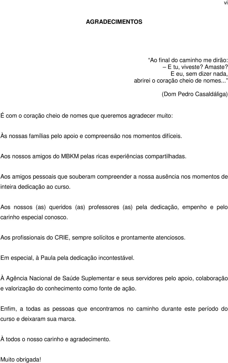 Aos nossos amigos do MBKM pelas ricas experiências compartilhadas. Aos amigos pessoais que souberam compreender a nossa ausência nos momentos de inteira dedicação ao curso.