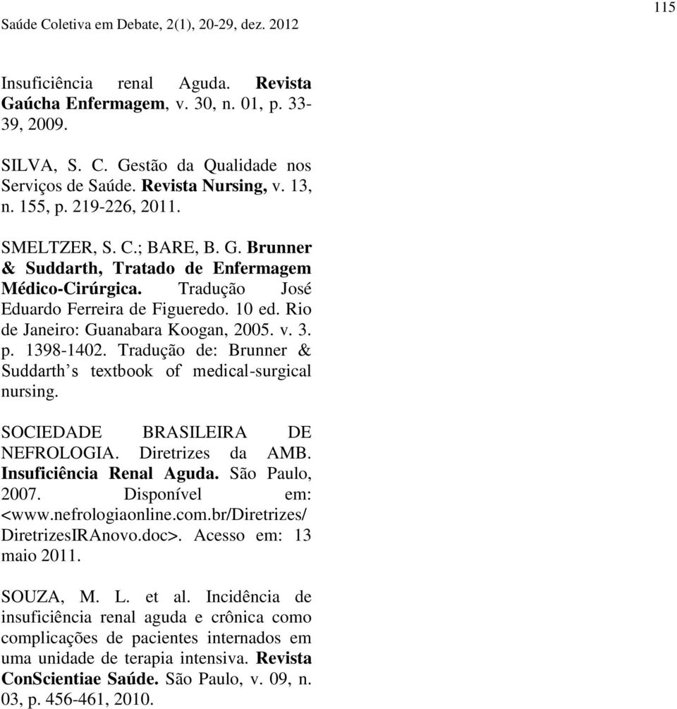 Tradução de: Brunner & Suddarth s textbook of medical-surgical nursing. SOCIEDADE BRASILEIRA DE NEFROLOGIA. Diretrizes da AMB. Insuficiência Renal Aguda. São Paulo, 2007. Disponível em: <www.