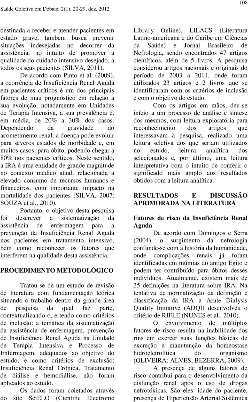 (2009), a ocorrência de Insuficiência Renal Aguda em pacientes críticos é um dos principais fatores de mau prognóstico em relação à sua evolução, notadamente em Unidades de Terapia Intensiva, a sua