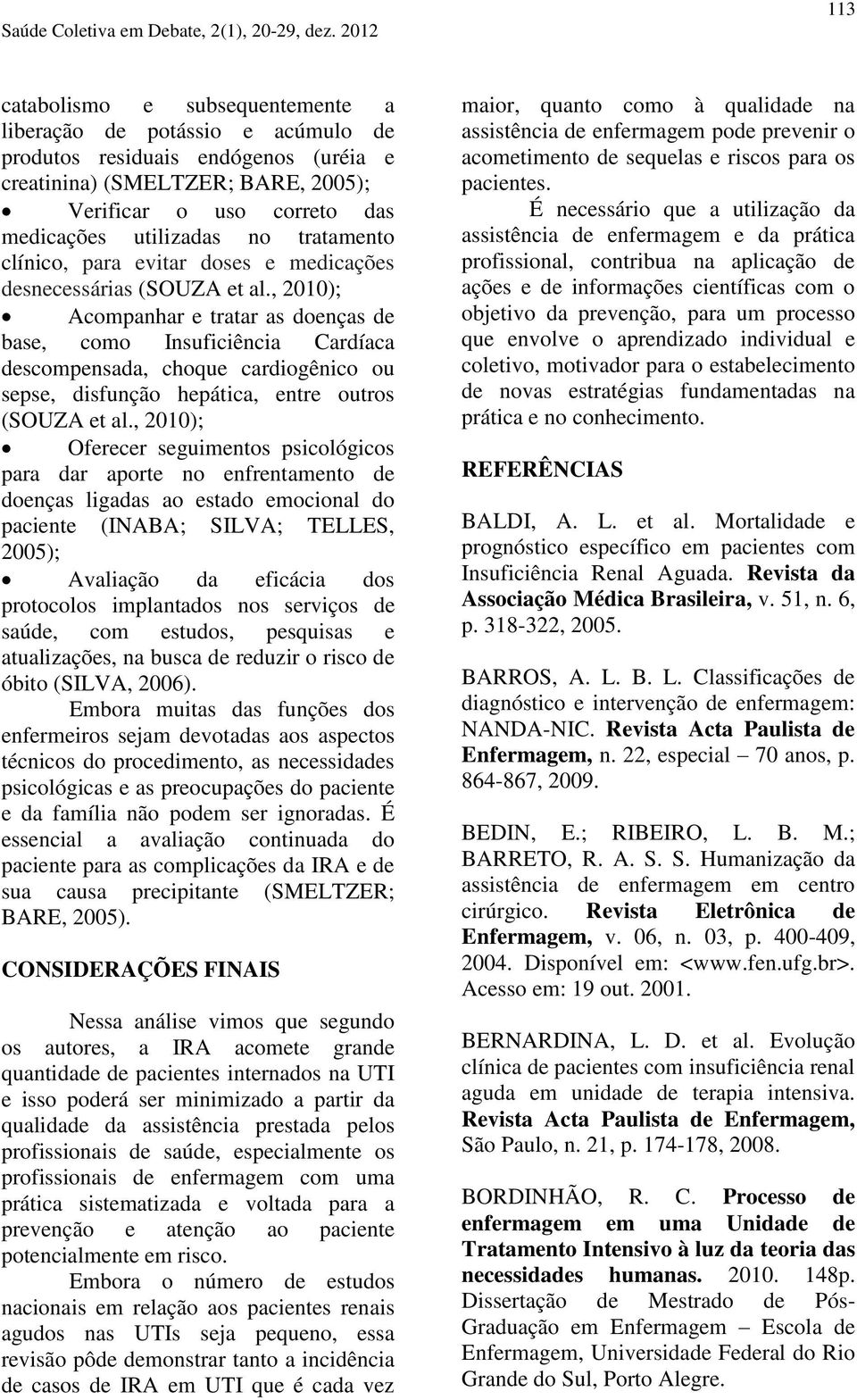 , 2010); Acompanhar e tratar as doenças de base, como Insuficiência Cardíaca descompensada, choque cardiogênico ou sepse, disfunção hepática, entre outros (SOUZA et al.