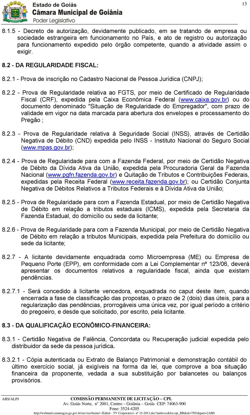 - DA REGULARIDADE FISCAL: 8.2.1 - Prova de inscrição no Cadastro Nacional de Pessoa Jurídica (CNPJ); 8.2.2 - Prova de Regularidade relativa ao FGTS, por meio de Certificado de Regularidade Fiscal (CRF), expedida pela Caixa Econômica Federal (www.