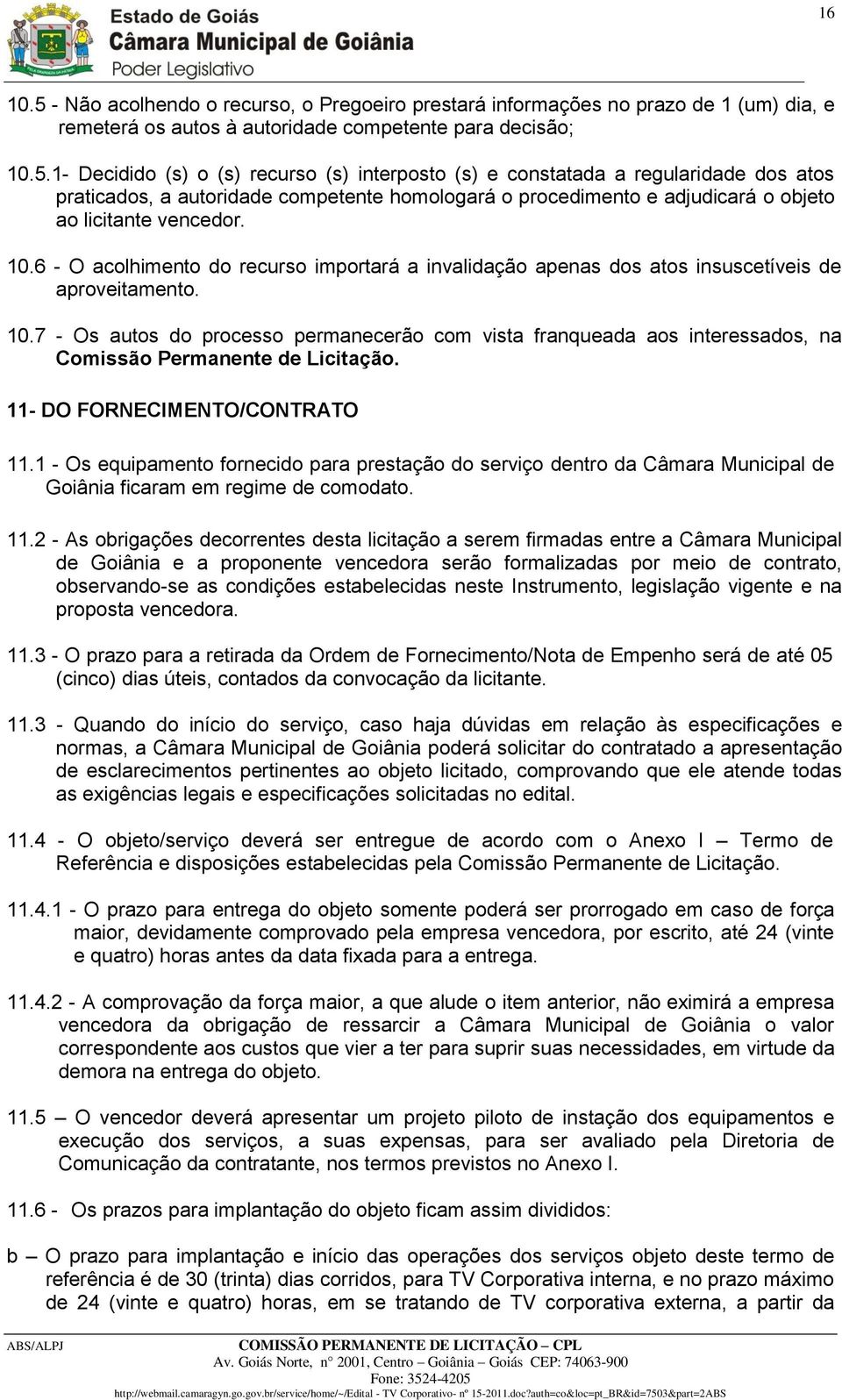 7 - Os autos do processo permanecerão com vista franqueada aos interessados, na Comissão Permanente de Licitação. 11- DO FORNECIMENTO/CONTRATO 11.