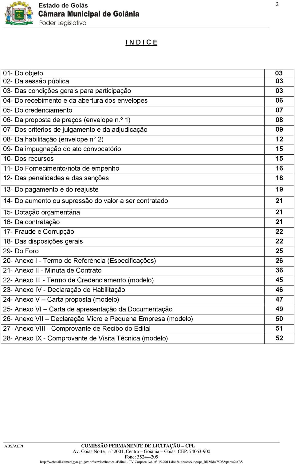 º 1) 08 07- Dos critérios de julgamento e da adjudicação 09 08- Da habilitação (envelope n 2) 12 09- Da impugnação do ato convocatório 15 10- Dos recursos 15 11- Do Fornecimento/nota de empenho 16