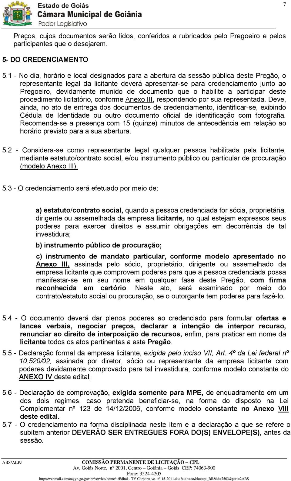 munido de documento que o habilite a participar deste procedimento licitatório, conforme Anexo III, respondendo por sua representada.