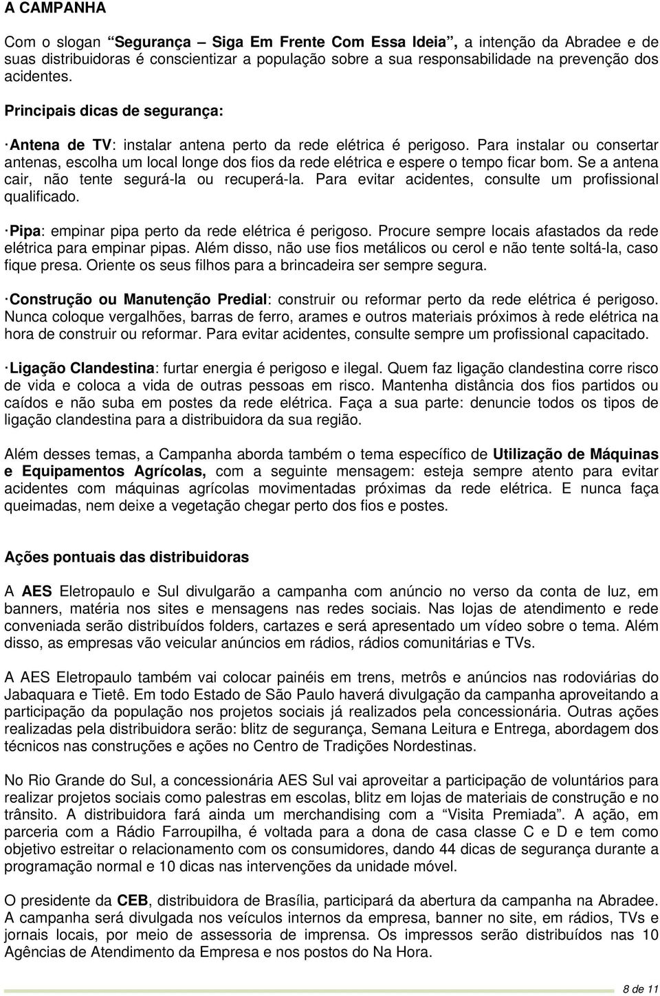 Para instalar ou consertar antenas, escolha um local longe dos fios da rede elétrica e espere o tempo ficar bom. Se a antena cair, não tente segurá-la ou recuperá-la.